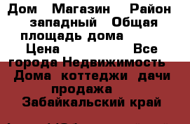 Дом . Магазин. › Район ­ западный › Общая площадь дома ­ 134 › Цена ­ 5 000 000 - Все города Недвижимость » Дома, коттеджи, дачи продажа   . Забайкальский край